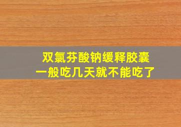 双氯芬酸钠缓释胶囊一般吃几天就不能吃了