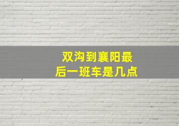 双沟到襄阳最后一班车是几点