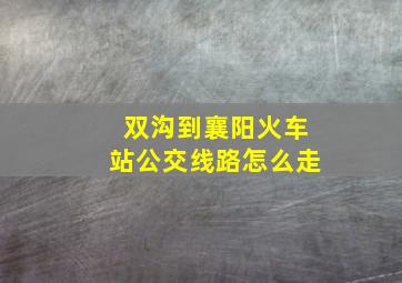 双沟到襄阳火车站公交线路怎么走