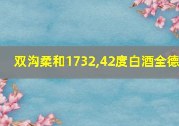 双沟柔和1732,42度白酒全德