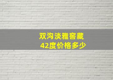 双沟淡雅窖藏42度价格多少