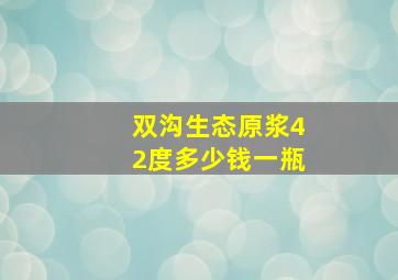 双沟生态原浆42度多少钱一瓶