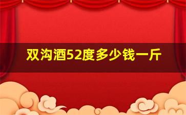 双沟酒52度多少钱一斤