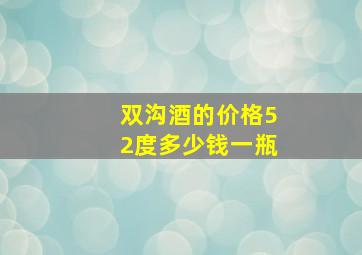 双沟酒的价格52度多少钱一瓶