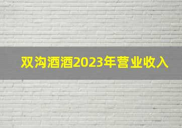 双沟酒酒2023年营业收入