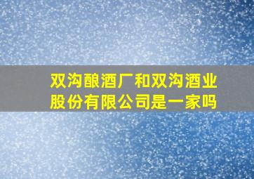 双沟酿酒厂和双沟酒业股份有限公司是一家吗