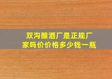 双沟酿酒厂是正规厂家吗价价格多少钱一瓶