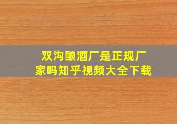 双沟酿酒厂是正规厂家吗知乎视频大全下载