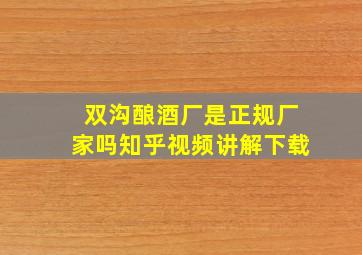 双沟酿酒厂是正规厂家吗知乎视频讲解下载