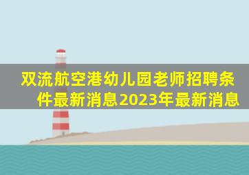 双流航空港幼儿园老师招聘条件最新消息2023年最新消息