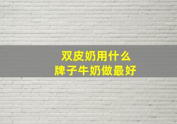 双皮奶用什么牌子牛奶做最好