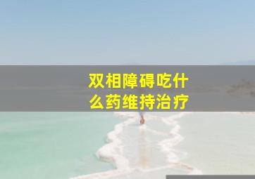 双相障碍吃什么药维持治疗