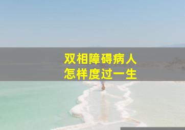 双相障碍病人怎样度过一生