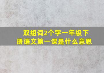 双组词2个字一年级下册语文第一课是什么意思