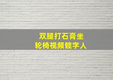 双腿打石膏坐轮椅视频髋字人