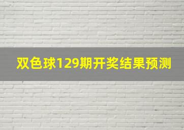 双色球129期开奖结果预测