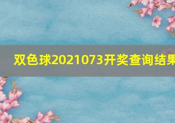 双色球2021073开奖查询结果