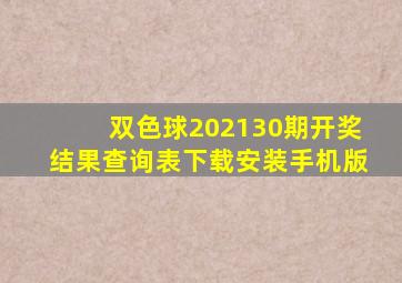 双色球202130期开奖结果查询表下载安装手机版