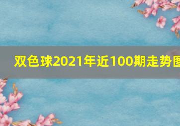 双色球2021年近100期走势图