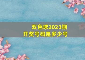 双色球2023期开奖号码是多少号