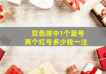 双色球中1个蓝号两个红号多少钱一注