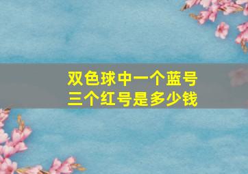 双色球中一个蓝号三个红号是多少钱