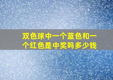 双色球中一个蓝色和一个红色是中奖吗多少钱