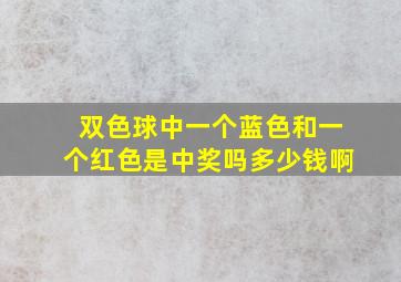 双色球中一个蓝色和一个红色是中奖吗多少钱啊