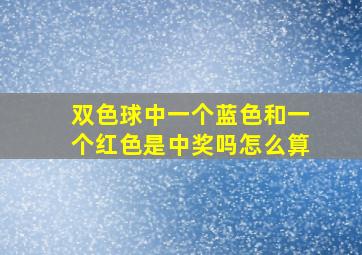 双色球中一个蓝色和一个红色是中奖吗怎么算