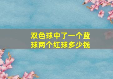 双色球中了一个蓝球两个红球多少钱