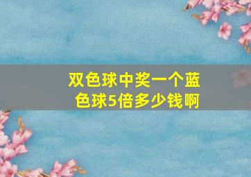 双色球中奖一个蓝色球5倍多少钱啊