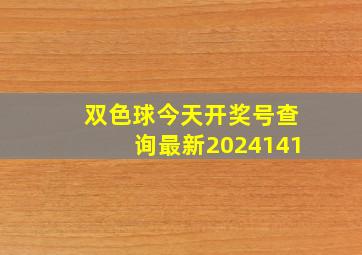 双色球今天开奖号查询最新2024141