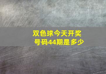 双色球今天开奖号码44期是多少