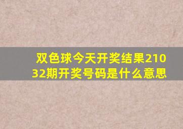 双色球今天开奖结果21032期开奖号码是什么意思