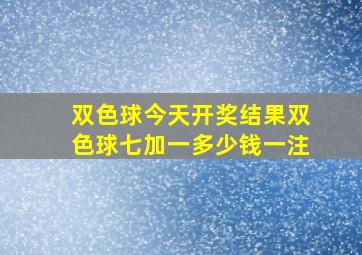 双色球今天开奖结果双色球七加一多少钱一注