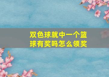 双色球就中一个篮球有奖吗怎么领奖