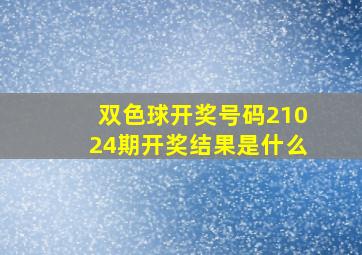 双色球开奖号码21024期开奖结果是什么