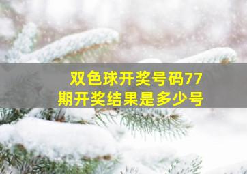 双色球开奖号码77期开奖结果是多少号