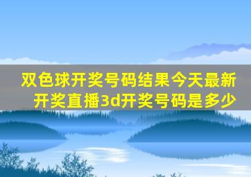 双色球开奖号码结果今天最新开奖直播3d开奖号码是多少