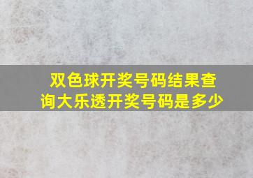 双色球开奖号码结果查询大乐透开奖号码是多少