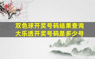 双色球开奖号码结果查询大乐透开奖号码是多少号