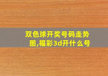 双色球开奖号码走势图,福彩3d开什么号