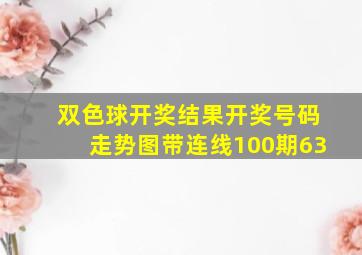 双色球开奖结果开奖号码走势图带连线100期63