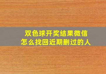 双色球开奖结果微信怎么找回近期删过的人