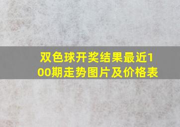 双色球开奖结果最近100期走势图片及价格表