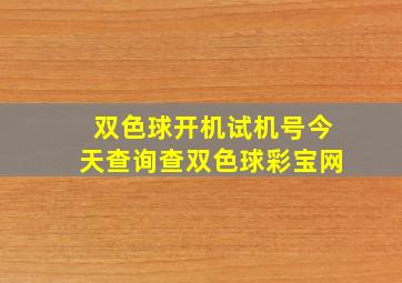 双色球开机试机号今天查询查双色球彩宝网