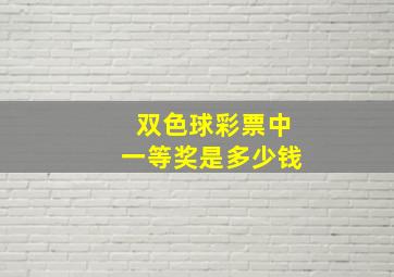 双色球彩票中一等奖是多少钱