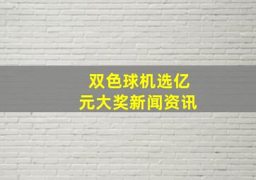 双色球机选亿元大奖新闻资讯