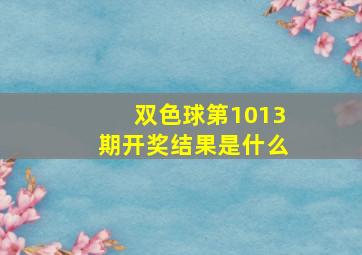 双色球第1013期开奖结果是什么