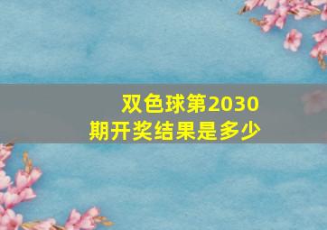 双色球第2030期开奖结果是多少